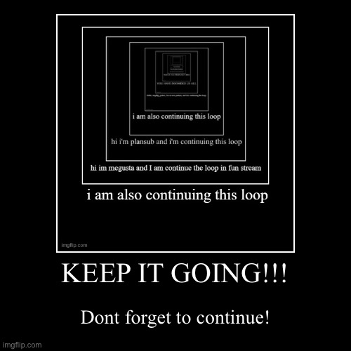 Keep the loop! | KEEP IT GOING!!! | Dont forget to continue! | image tagged in funny,demotivationals | made w/ Imgflip demotivational maker