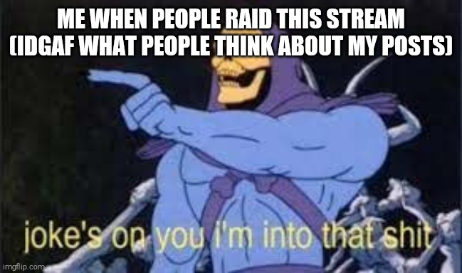 Jokes on you im into that shit | ME WHEN PEOPLE RAID THIS STREAM (IDGAF WHAT PEOPLE THINK ABOUT MY POSTS) | image tagged in jokes on you im into that shit | made w/ Imgflip meme maker