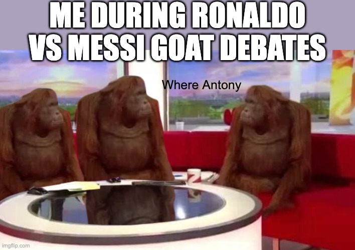 where antony? | ME DURING RONALDO VS MESSI GOAT DEBATES; Where Antony | image tagged in where monkey,cristiano ronaldo,messi,ronaldo,goat,memes | made w/ Imgflip meme maker