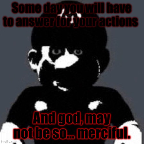 Uncanny Mario | Some day you will have to answer for your actions And god, may not be so… merciful. | image tagged in uncanny mario | made w/ Imgflip meme maker