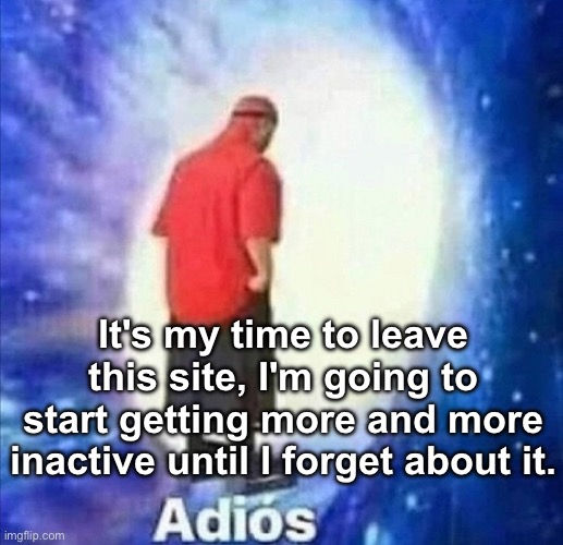 Imma give the account back to 4sto, thanks for everything MSMG | It's my time to leave this site, I'm going to start getting more and more inactive until I forget about it. | image tagged in adios | made w/ Imgflip meme maker