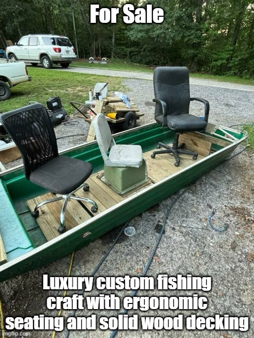 Boat For Sale | For Sale; Luxury custom fishing craft with ergonomic seating and solid wood decking | image tagged in boat,redneck,fishing,custom | made w/ Imgflip meme maker
