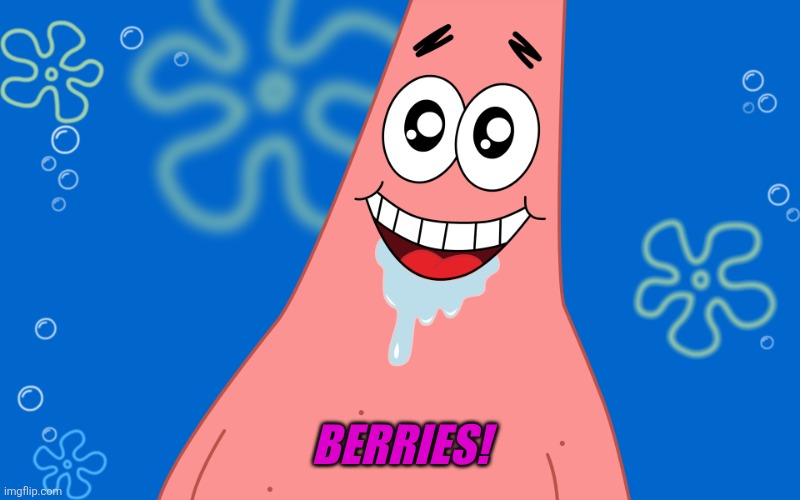 Patrick Drooling Spongebob | BERRIES! | image tagged in patrick drooling spongebob | made w/ Imgflip meme maker