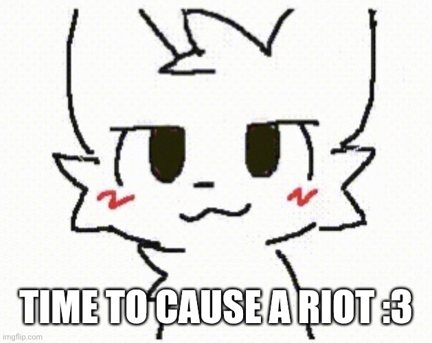 you like kissing boys | TIME TO CAUSE A RIOT :3 | image tagged in you like kissing boys | made w/ Imgflip meme maker