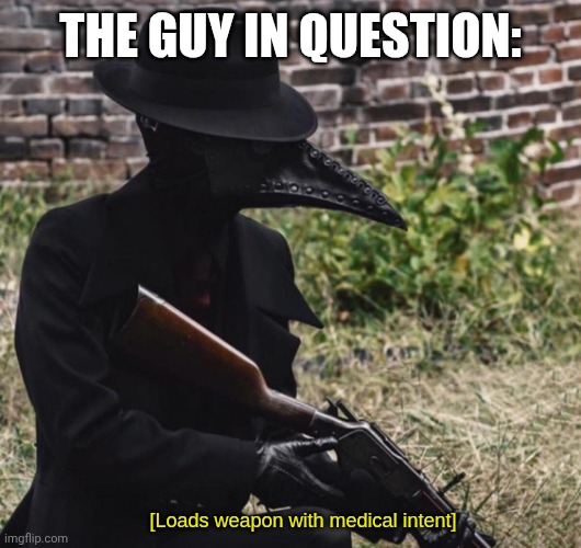 [loads weapon with medical intent] | THE GUY IN QUESTION: | image tagged in loads weapon with medical intent | made w/ Imgflip meme maker