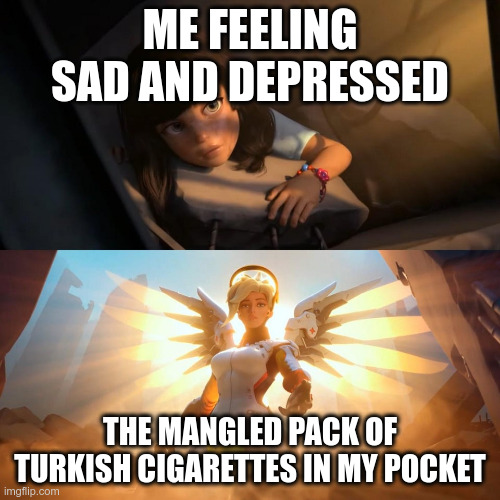 savior mercy | ME FEELING SAD AND DEPRESSED; THE MANGLED PACK OF TURKISH CIGARETTES IN MY POCKET | image tagged in savior mercy | made w/ Imgflip meme maker
