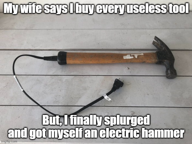 Electric Hammer | My wife says I buy every useless tool; But, I finally splurged and got myself an electric hammer | image tagged in tools,fathers day,gift,simplify | made w/ Imgflip meme maker