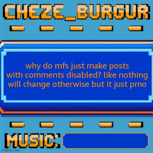 Cheze Pixel Template | why do mfs just make posts with comments disabled? like nothing will change otherwise but it just pmo | image tagged in cheze pixel template | made w/ Imgflip meme maker
