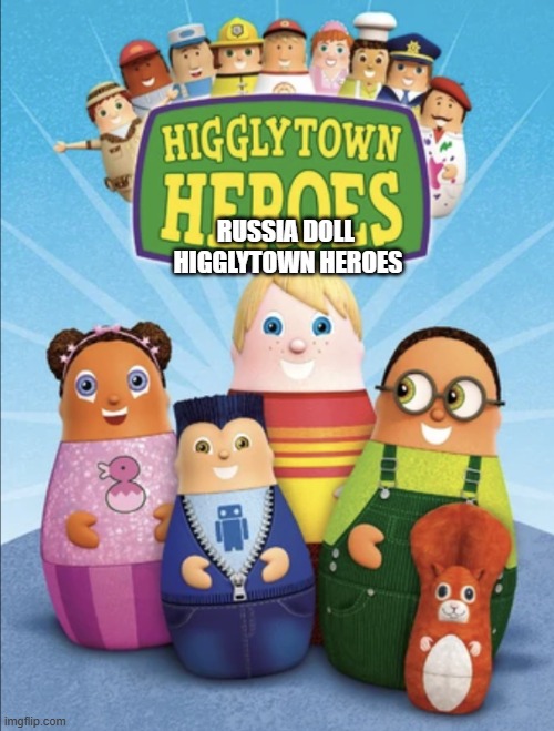 Higglytown heroes | RUSSIA DOLL 
HIGGLYTOWN HEROES | image tagged in higglytown heroes | made w/ Imgflip meme maker