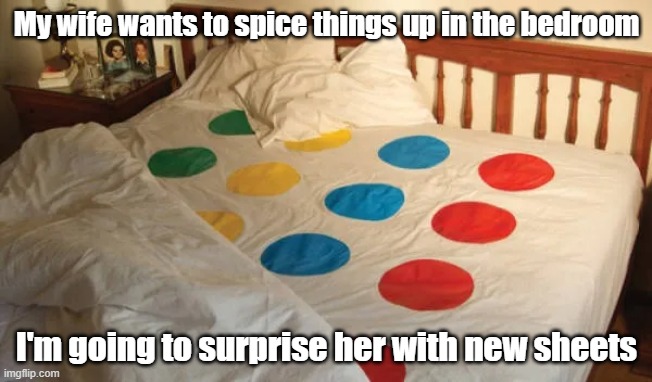 Twister Sheets | My wife wants to spice things up in the bedroom; I'm going to surprise her with new sheets | image tagged in bedtime,fun,games,husband | made w/ Imgflip meme maker