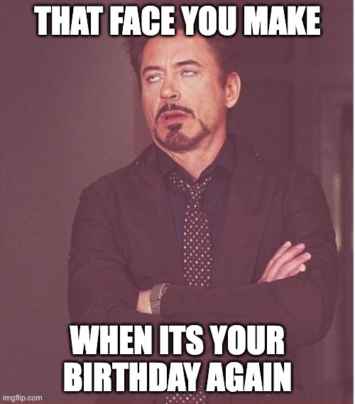 I Hate Birthdays | THAT FACE YOU MAKE; WHEN ITS YOUR BIRTHDAY AGAIN | image tagged in memes,face you make robert downey jr | made w/ Imgflip meme maker