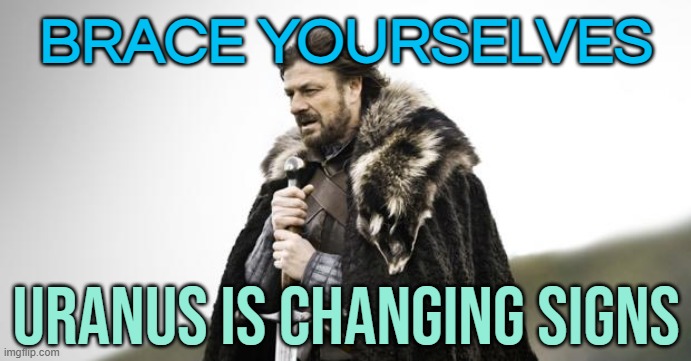 Brace yourselves. Uranus is changing signs. | BRACE YOURSELVES; URANUS IS CHANGING SIGNS | image tagged in winter is coming,astrology,prophecy,planets,uranus,zodiac signs | made w/ Imgflip meme maker
