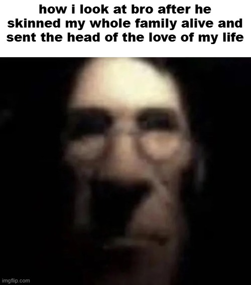 not cool bro | how i look at bro after he skinned my whole family alive and sent the head of the love of my life | image tagged in tf2 medic stare,memes | made w/ Imgflip meme maker