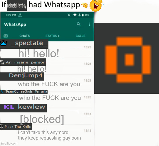 balls | hi! hello! hi! hello! who the FUCK are you; who the FUCK are you; [blocked]; i can't take this anymore they keep requesting gay porn | made w/ Imgflip meme maker