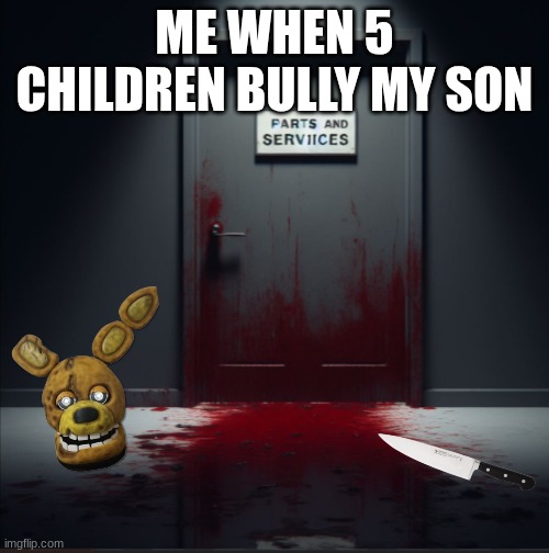 WILLIAM | ME WHEN 5 CHILDREN BULLY MY SON | image tagged in william afton,murderer | made w/ Imgflip meme maker