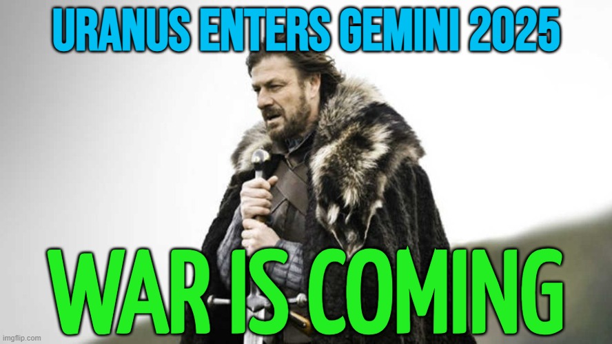 War is coming | URANUS ENTERS GEMINI 2025; WAR IS COMING | image tagged in brace yourself,civil war,world war 3,astrology,prophecy,uranus | made w/ Imgflip meme maker