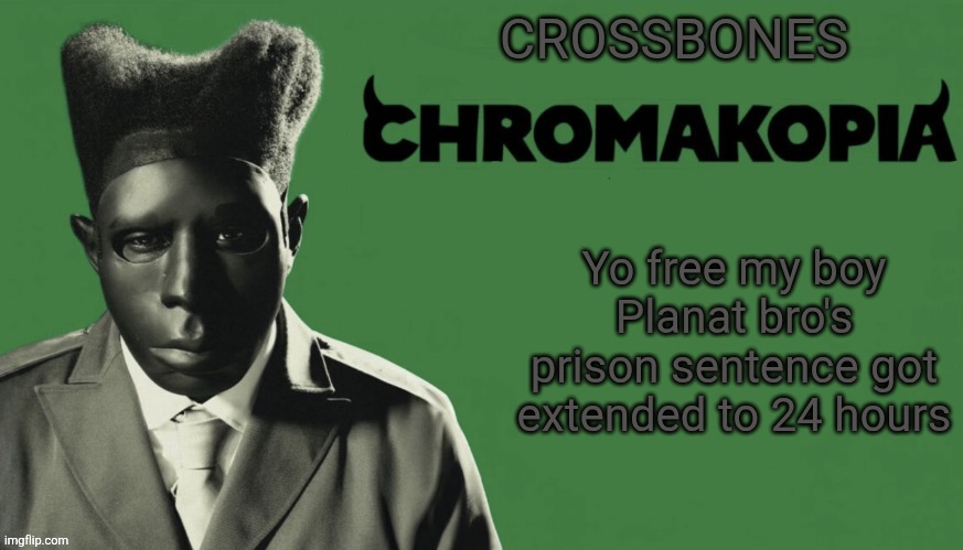 CANT HAVE SHIT NO MORE. ONE OF THE CHILLEST USERS HERE GETTING BANNED FOR NOTHING TF IS THIS SHIT??? | Yo free my boy Planat bro's prison sentence got extended to 24 hours | image tagged in crossbones chromakopia temp | made w/ Imgflip meme maker