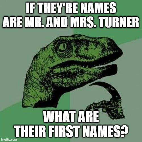 The unsolved mystery's in the fairly odd parents | IF THEY'RE NAMES ARE MR. AND MRS. TURNER; WHAT ARE THEIR FIRST NAMES? | image tagged in raptor asking questions,fairly odd parents,the fairly oddparents,nickelodeon | made w/ Imgflip meme maker