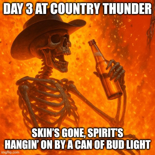 Skin’s gone, spirit’s hangin’ on by a can of Bud Light | DAY 3 AT COUNTRY THUNDER; SKIN’S GONE, SPIRIT’S HANGIN’ ON BY A CAN OF BUD LIGHT | image tagged in craven,country thunder | made w/ Imgflip meme maker