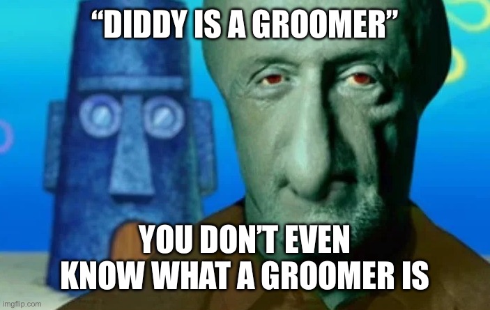 Someone had to say it | “DIDDY IS A GROOMER”; YOU DON’T EVEN KNOW WHAT A GROOMER IS | image tagged in squid named finger | made w/ Imgflip meme maker