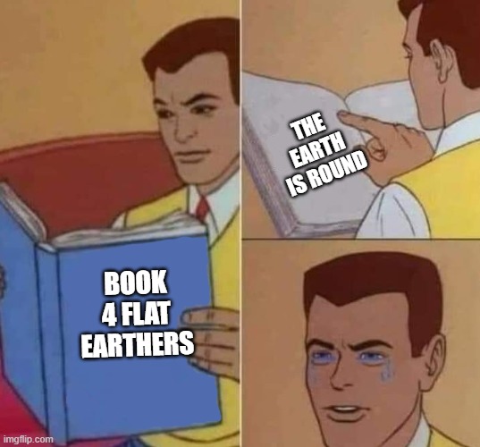 Peter Parker Reading Book & Crying | THE EARTH IS ROUND; BOOK 4 FLAT EARTHERS | image tagged in peter parker reading book crying | made w/ Imgflip meme maker