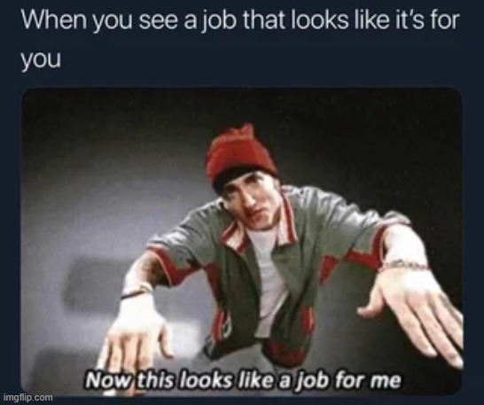 image tagged in job,me,now this looks like a job for me | made w/ Imgflip meme maker