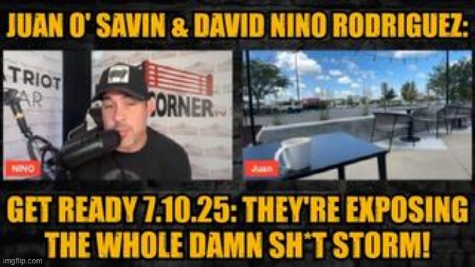 Juan O' Savin & David Nino Rodriguez: Get Ready 7.10.25: They're Exposing The Whole Damn Sh*t Storm! (Video) 
