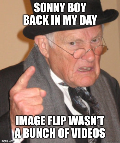 Why did they add that | SONNY BOY BACK IN MY DAY; IMAGE FLIP WASN’T A BUNCH OF VIDEOS | image tagged in memes,back in my day | made w/ Imgflip meme maker