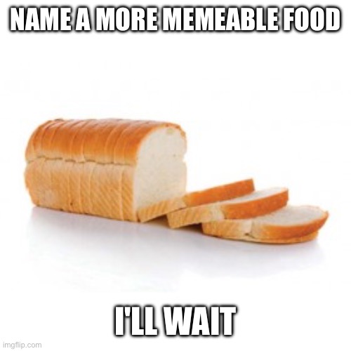 B R E A D | NAME A MORE MEMEABLE FOOD; I'LL WAIT | image tagged in sliced bread,bread,b r e a d,stupid humor,i hate tagging | made w/ Imgflip meme maker