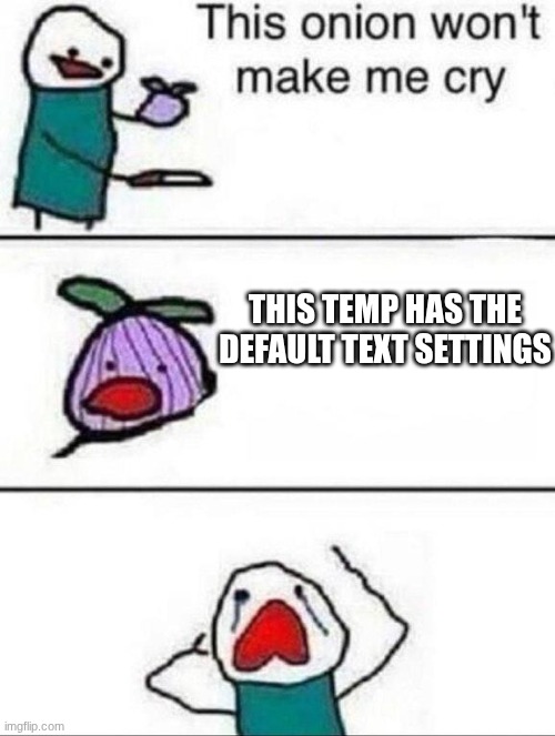 This onion wont make me cry | THIS TEMP HAS THE DEFAULT TEXT SETTINGS | image tagged in this onion wont make me cry | made w/ Imgflip meme maker