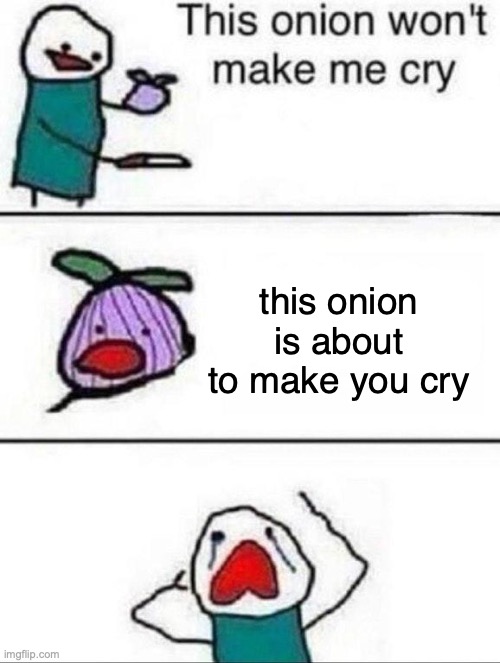 This onion wont make me cry | this onion is about to make you cry | image tagged in this onion wont make me cry | made w/ Imgflip meme maker