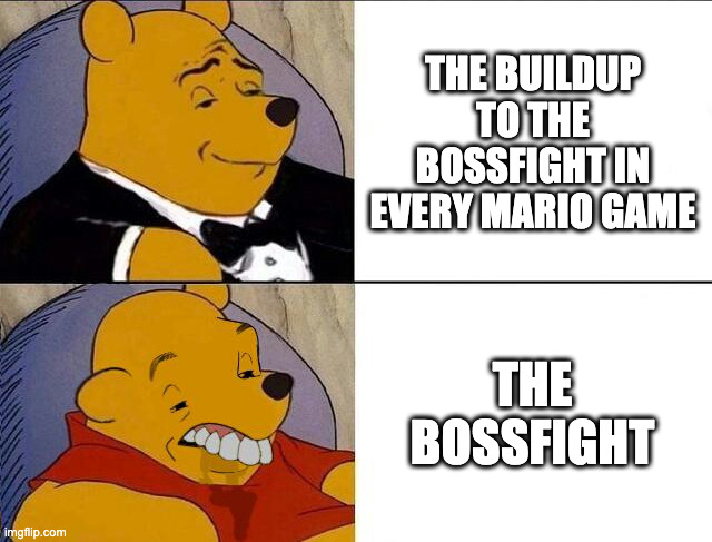 The hype broo | THE BUILDUP TO THE BOSSFIGHT IN EVERY MARIO GAME; THE BOSSFIGHT | image tagged in tuxedo winnie the pooh grossed reverse,funny,meme,mario,super mario,bowser | made w/ Imgflip meme maker