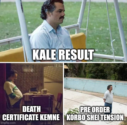 Sad Pablo Escobar | KALE RESULT; DEATH CERTIFICATE KEMNE; PRE ORDER KORBO SHEI TENSION | image tagged in memes,sad pablo escobar | made w/ Imgflip meme maker