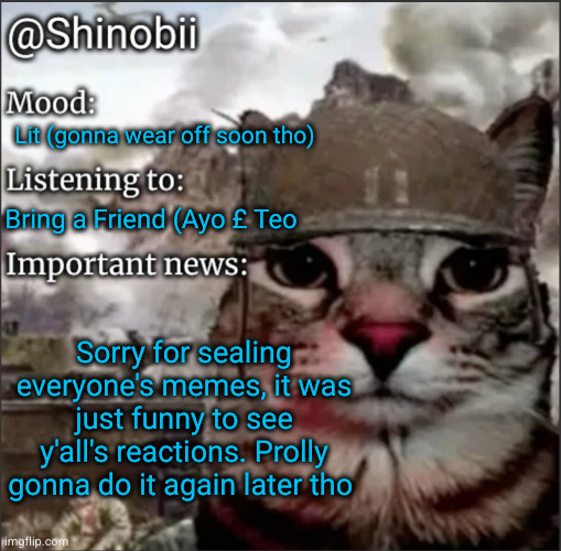 kicking my feet snickering rn | Lit (gonna wear off soon tho); Bring a Friend (Ayo £ Teo; Sorry for sealing everyone's memes, it was just funny to see y'all's reactions. Prolly gonna do it again later tho | image tagged in shinobii announcement temp 1,funny,stealing memes,laughing,hahaha,why are you reading the tags | made w/ Imgflip meme maker