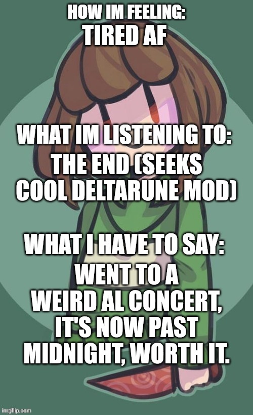 The real chara announcement template | TIRED AF; THE END (SEEKS COOL DELTARUNE MOD); WENT TO A WEIRD AL CONCERT, IT'S NOW PAST MIDNIGHT, WORTH IT. | image tagged in weird al yankovic,the real chara announcement template | made w/ Imgflip meme maker