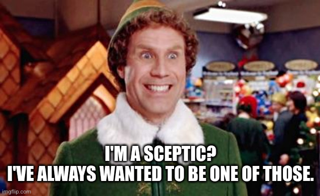 Buddy Elf Favorite | I'M A SCEPTIC?
I'VE ALWAYS WANTED TO BE ONE OF THOSE. | image tagged in buddy elf favorite | made w/ Imgflip meme maker