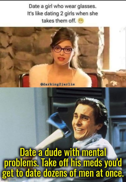 In case anyone interested. Ladies I'm available. Lesbians are also welcome. I'm a transwoman. ;_; | @darking2jarlie; Date a dude with mental problems. Take off his meds you'd get to date dozens of men at once. | image tagged in american psycho,mental health,dating,dark humor | made w/ Imgflip meme maker