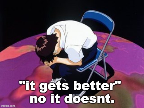 shinji chair | "it gets better" 
no it doesnt. | image tagged in shinji chair | made w/ Imgflip meme maker