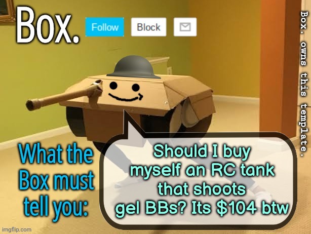 Box. Announcement Template V2 | Should I buy myself an RC tank that shoots gel BBs? Its $104 btw | image tagged in box announcement template v2 | made w/ Imgflip meme maker