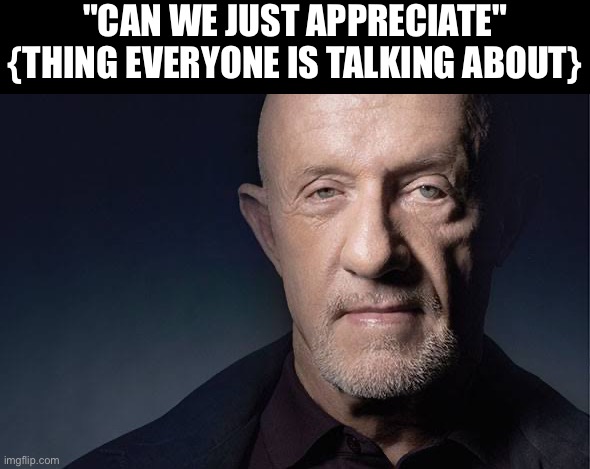 Kid Named | "CAN WE JUST APPRECIATE" {THING EVERYONE IS TALKING ABOUT} | image tagged in kid named | made w/ Imgflip meme maker
