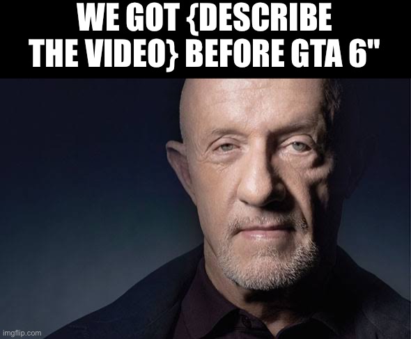 Kid Named | WE GOT {DESCRIBE THE VIDEO} BEFORE GTA 6" | image tagged in kid named | made w/ Imgflip meme maker