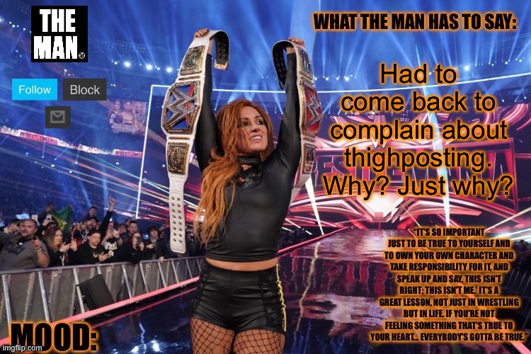 THE MAN Becky Lynch (Better format) | Had to come back to complain about thighposting. Why? Just why? | image tagged in the man becky lynch better format | made w/ Imgflip meme maker
