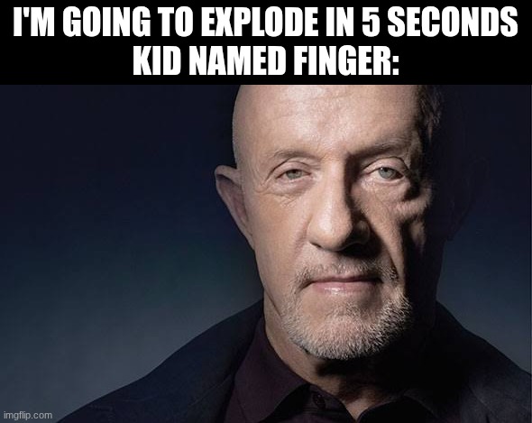 Kid Named | I'M GOING TO EXPLODE IN 5 SECONDS
KID NAMED FINGER: | image tagged in kid named | made w/ Imgflip meme maker
