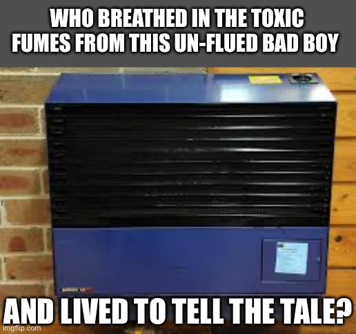 Un-flued gas heaters produce unhinged people | WHO BREATHED IN THE TOXIC FUMES FROM THIS UN-FLUED BAD BOY; AND LIVED TO TELL THE TALE? | image tagged in gas,poison,school,school sucks | made w/ Imgflip meme maker