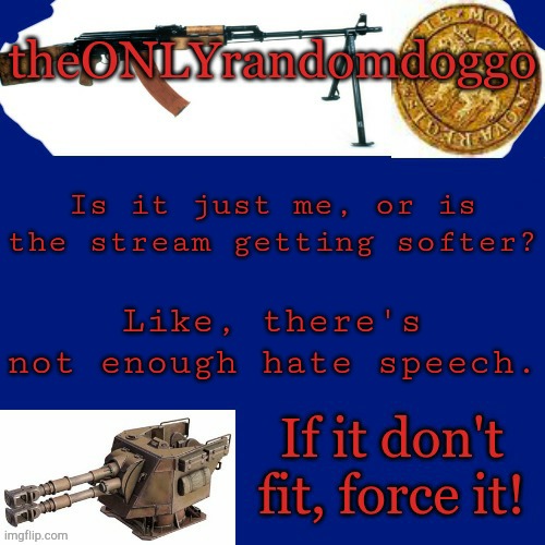 Randomdoggo's really bad template | Is it just me, or is the stream getting softer? Like, there's not enough hate speech. | image tagged in randomdoggo's really bad template | made w/ Imgflip meme maker