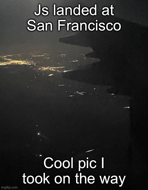 Js landed at San Francisco; Cool pic I took on the way | made w/ Imgflip meme maker