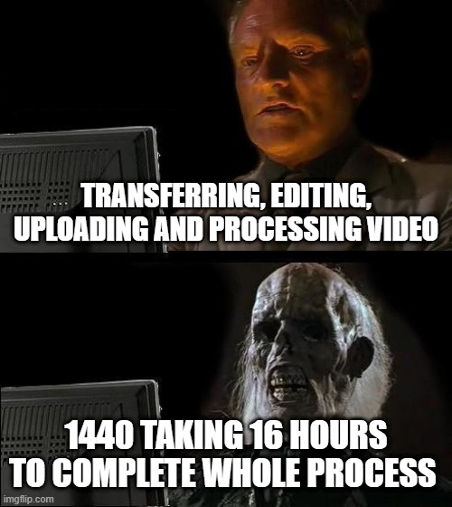work | TRANSFERRING, EDITING, UPLOADING AND PROCESSING VIDEO; 1440 TAKING 16 HOURS TO COMPLETE WHOLE PROCESS | image tagged in memes,i'll just wait here | made w/ Imgflip meme maker