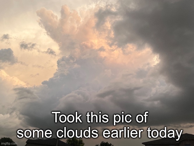 Pretty cool formations imo | Took this pic of some clouds earlier today | made w/ Imgflip meme maker