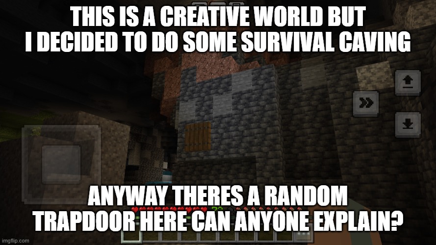 weird mineshaft generation or smth? | THIS IS A CREATIVE WORLD BUT I DECIDED TO DO SOME SURVIVAL CAVING; ANYWAY THERES A RANDOM TRAPDOOR HERE CAN ANYONE EXPLAIN? | image tagged in minecraft | made w/ Imgflip meme maker