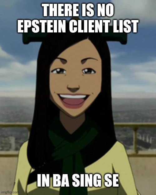 There is No Epstein Client List | THERE IS NO EPSTEIN CLIENT LIST; IN BA SING SE | image tagged in there is no war in ba sing se | made w/ Imgflip meme maker